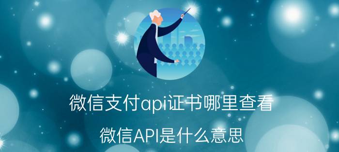 微信支付api证书哪里查看 微信API是什么意思？